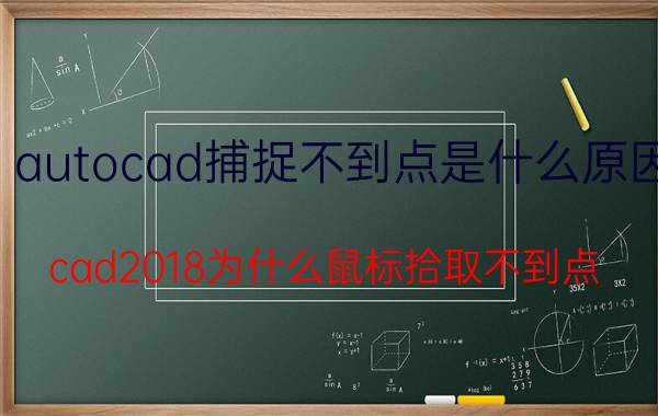 autocad捕捉不到点是什么原因 cad2018为什么鼠标拾取不到点？